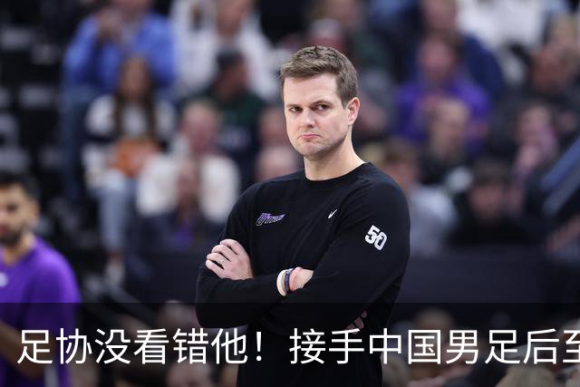 足协没看错他！接手中国男足后至今就输了一场比赛，表现获得认可